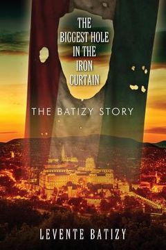 portada The Biggest Hole in the Iron Curtain: The Batizy Story (en Inglés)