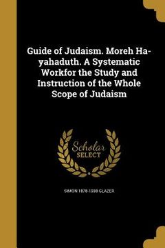 portada Guide of Judaism. Moreh Ha-yahaduth. A Systematic Workfor the Study and Instruction of the Whole Scope of Judaism (in English)