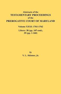 portada abstracts of the testamentary proceedings of the prerogative court of maryland. volume xxxi: 1761-1762. libers: 38 (pp.107-end), 39 (pp. 1-160)