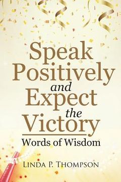 portada Speak Positively and Expect the Victory: Words of Wisdom (en Inglés)