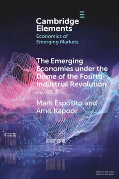 portada The Emerging Economies Under the Dome of the Fourth Industrial Revolution (Elements in the Economics of Emerging Markets) (en Inglés)