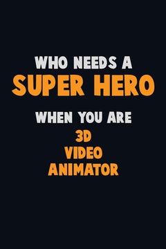 portada Who Need A SUPER HERO, When You Are 3D video animator: 6X9 Career Pride 120 pages Writing Notebooks