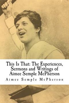 portada This Is That: The Experiences, Sermons and Writings of Aimee Semple McPherson (en Inglés)