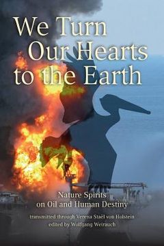 portada We Turn Our Hearts To The Earth: Nature Spirits on Oil and Human Destiny