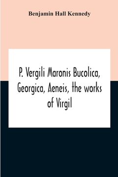 portada P. Vergili Maronis Bucolica, Georgica, Aeneis, The Works Of Virgil. With Commentary And Appendix For The Use Of Schools And Colleges (en Inglés)