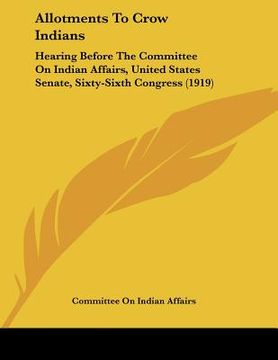 portada allotments to crow indians: hearing before the committee on indian affairs, united states senate, sixty-sixth congress (1919) (en Inglés)