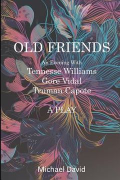 portada OLD FRIENDS - Tennessee Williams, Gore Vidal, Truman Capote: A Play 