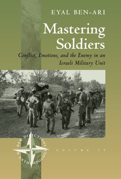 portada Mastering Soldiers: Conflict, Emotions, and the Enemy in an Israeli Army Unit: Conflict, Emotions and the Enemy in an Israeli Military Unit (New Directions in Anthropology) (en Inglés)