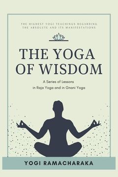 portada The Yoga of Wisdom: A Series of Lessons in Raja Yoga and in Gnani Yoga