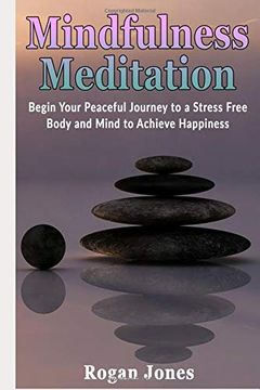 portada Mindfulness Meditation: Begin Your Peaceful Journey to a Stress Free Body and Mind to Achieve Happiness (Health and Wellness, Health and Spirituality,. Relief, Pain Relief, Depression Relief) (en Inglés)