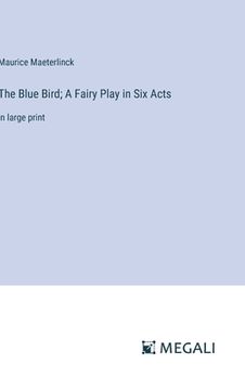 portada The Blue Bird; A Fairy Play in Six Acts: in large print