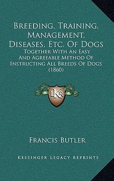 portada breeding, training, management, diseases, etc. of dogs: together with an easy and agreeable method of instructing all breeds of dogs (1860)