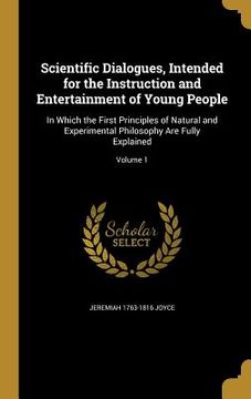 portada Scientific Dialogues, Intended for the Instruction and Entertainment of Young People: In Which the First Principles of Natural and Experimental Philos (en Inglés)