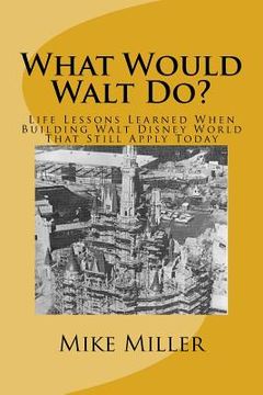 portada What Would Walt Do?: Life Lessons Learned When Building Walt Disney World That Still Apply Today (en Inglés)