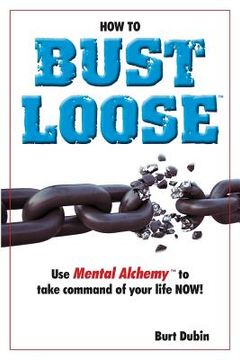 portada How to Bust Loose: and use Mental AlchemyTM to take command of your life (in English)
