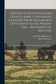 portada History of Pottawattamie County, Iowa. Containing a History From the Earliest Settlement to the Present Time ... Biographical Sketches; Portraits of S (en Inglés)