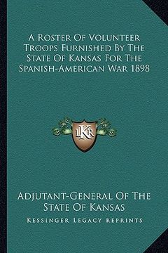 portada a roster of volunteer troops furnished by the state of kansas for the spanish-american war 1898 (en Inglés)