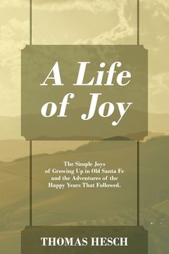 portada A Life of Joy: The Simple Joys of Growing Up in Old Santa Fe and the Adventures of the Happy Years That Followed. (en Inglés)