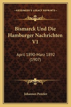 portada Bismarck Und Die Hamburger Nachrichten V1: April 1890-Marz 1892 (1907)