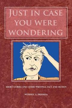 portada Just In Case You Were Wondering: Short Stories and Other Writings, Fact and Fiction (en Inglés)
