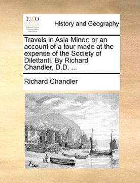 portada travels in asia minor: or an account of a tour made at the expense of the society of dilettanti. by richard chandler, d.d. ... (en Inglés)