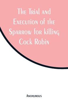 portada The Trial and Execution of the Sparrow for killing Cock Robin (en Inglés)