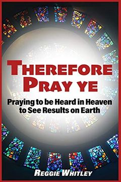 portada Therefore Pray ye: Praying to be Heard in Heaven to see Results on Earth 