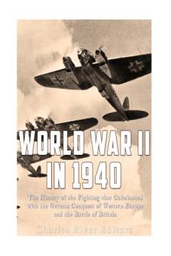 portada World War II in 1940: The History of the Fighting that Culminated with the German Conquest of Western Europe and the Battle of Britain (en Inglés)
