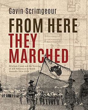 portada From Here They Marched: Mitcham Camp and the Training of aif Volunteers in South Australia 1914-1918 (in English)