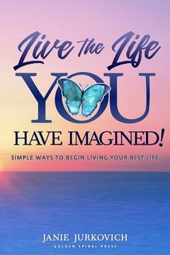 portada Live the Life You Have Imagined!: Simple Ways to Begin Living Your Best Life (en Inglés)