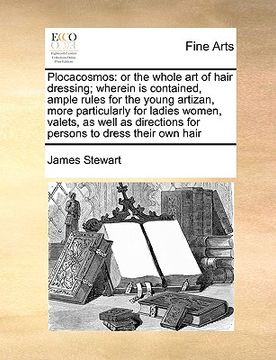 portada plocacosmos: or the whole art of hair dressing; wherein is contained, ample rules for the young artizan, more particularly for ladi (en Inglés)