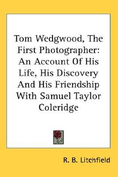 portada tom wedgwood, the first photographer: an account of his life, his discovery and his friendship with samuel taylor coleridge (en Inglés)