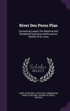 portada River Des Peres Plan: Concerning Largely The Industrial And Residential Expansion And Economic Welfare Of St. Louis (in English)