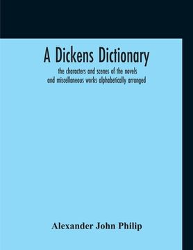 portada A Dickens Dictionary: The Characters And Scenes Of The Novels And Miscellaneous Works Alphabetically Arranged