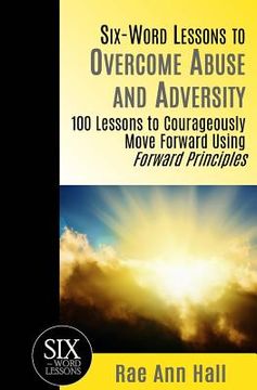 portada Six-Word Lessons to Overcome Abuse and Adversity: 100 Lessons to Courageously Move Forward Using Forward Principles (en Inglés)