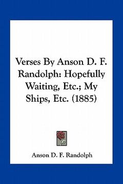 portada verses by anson d. f. randolph: hopefully waiting, etc.; my ships, etc. (1885) (en Inglés)
