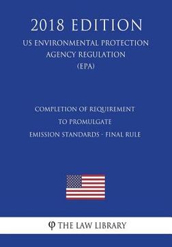 portada Completion of Requirement to Promulgate Emission Standards - Final Rule (Us Environmental Protection Agency Regulation) (Epa) (2018 Edition) (en Inglés)