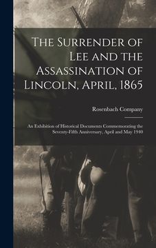 portada The Surrender of Lee and the Assassination of Lincoln, April, 1865; an Exhibition of Historical Documents Commemorating the Seventy-fifth Anniversary, (in English)