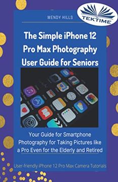 portada The Simple Iphone 12 pro max Photography User Guide for Seniors: Your Guide for Smartphone Photography for Taking Pictures Like a pro Even for the Elderly and Retire 