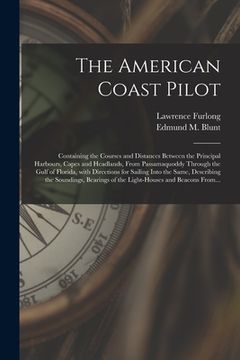 portada The American Coast Pilot: Containing the Courses and Distances Between the Principal Harbours, Capes and Headlands, From Passamaquoddy Through t (en Inglés)