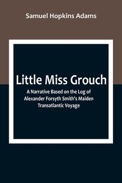 portada Little Miss Grouch: A Narrative Based on the Log of Alexander Forsyth Smith's Maiden Transatlantic Voyage (en Inglés)