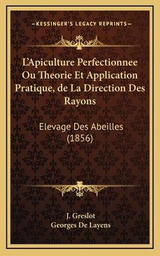 portada L'Apiculture Perfectionnee Ou Theorie Et Application Pratique, de La Direction Des Rayons: Elevage Des Abeilles (1856) (en Francés)