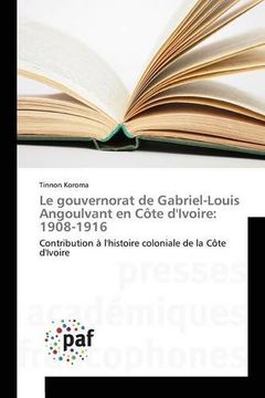 portada Le gouvernorat de Gabriel-Louis Angoulvant en Côte d'Ivoire: 1908-1916