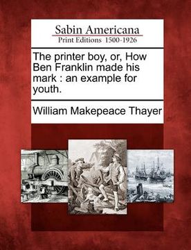 portada the printer boy, or, how ben franklin made his mark: an example for youth. (en Inglés)