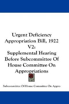 portada urgent deficiency appropriation bill, 1922 v2: supplemental hearing before subcommittee of house committee on appropriations (en Inglés)