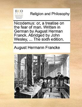 portada nicodemus: or, a treatise on the fear of man. written in german by august herman franck. abridged by john wesley, ... the sixth e (en Inglés)