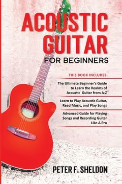 portada Acoustic Guitar for Beginners: 3 Books in 1-Beginner'S Guide to Learn the Realms of Acoustic Guitar+Learn to Play Acoustic Guitar and Read Music+Advanced Guide for Playing Songs and Recording Guitar 