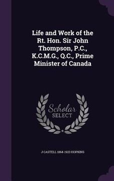 portada Life and Work of the Rt. Hon. Sir John Thompson, P.C., K.C.M.G., Q.C., Prime Minister of Canada (en Inglés)
