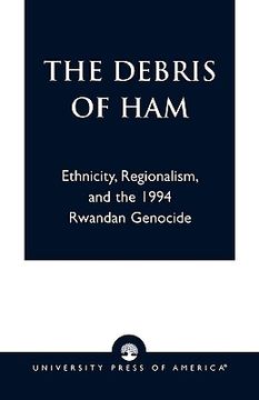 portada the debris of ham: ethnicity, regionalism, and the 1994 rwandan genocide (en Inglés)
