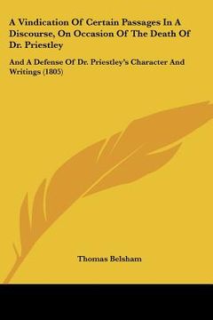 portada a vindication of certain passages in a discourse, on occasion of the death of dr. priestley: and a defense of dr. priestley's character and writings (en Inglés)
